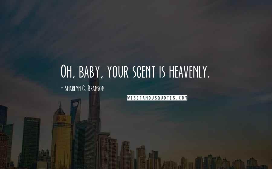 Sharlyn G. Branson Quotes: Oh, baby, your scent is heavenly.