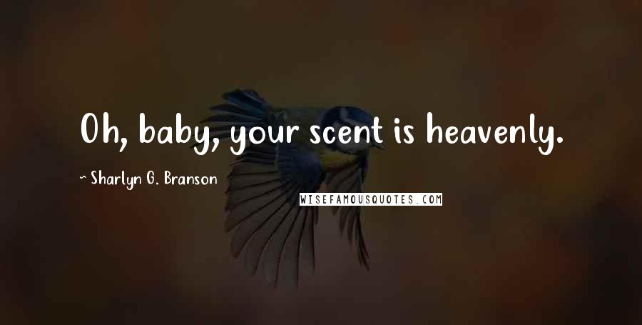 Sharlyn G. Branson Quotes: Oh, baby, your scent is heavenly.