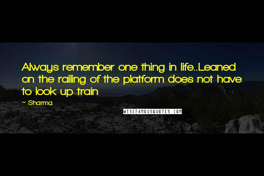 Sharma Quotes: Always remember one thing in life..Leaned on the railing of the platform does not have to look up train