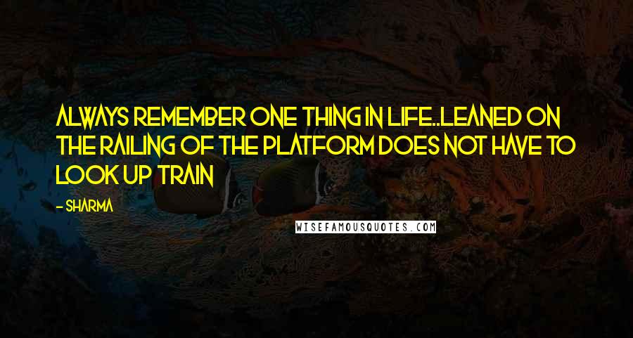 Sharma Quotes: Always remember one thing in life..Leaned on the railing of the platform does not have to look up train