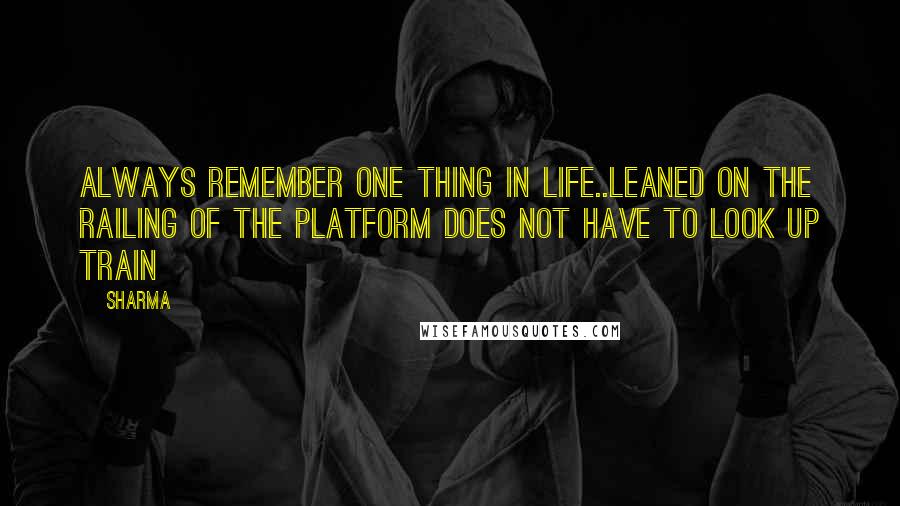 Sharma Quotes: Always remember one thing in life..Leaned on the railing of the platform does not have to look up train