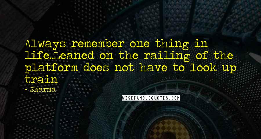 Sharma Quotes: Always remember one thing in life..Leaned on the railing of the platform does not have to look up train