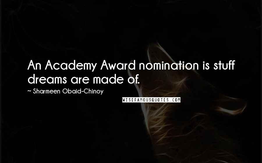 Sharmeen Obaid-Chinoy Quotes: An Academy Award nomination is stuff dreams are made of.