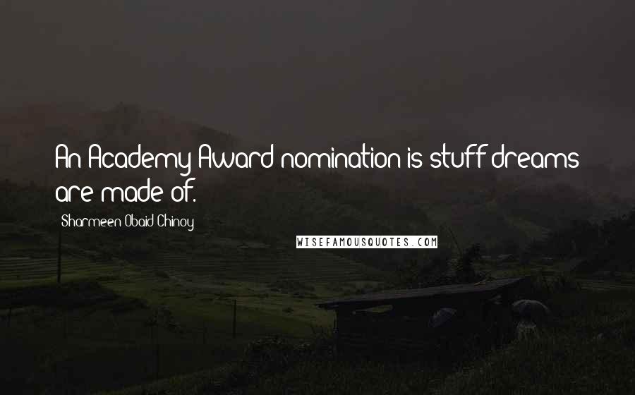 Sharmeen Obaid-Chinoy Quotes: An Academy Award nomination is stuff dreams are made of.