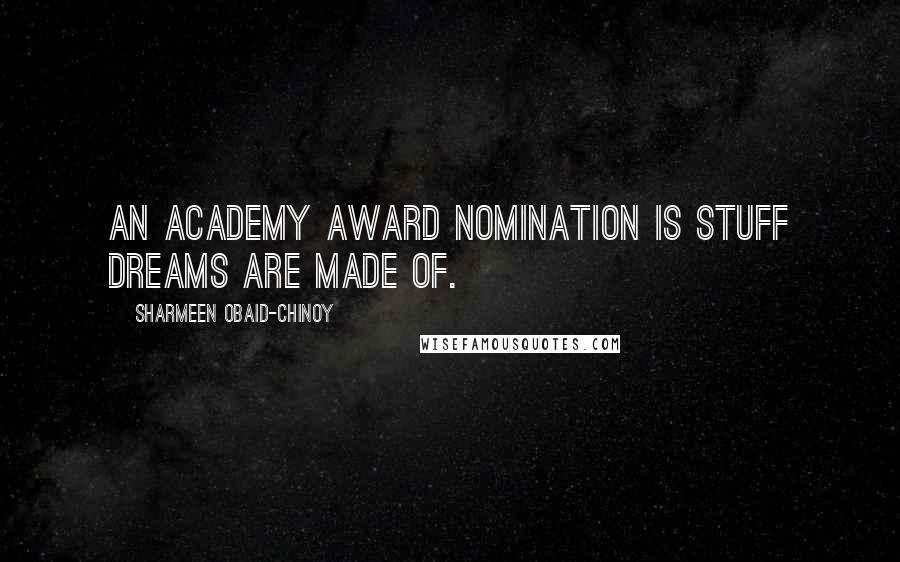 Sharmeen Obaid-Chinoy Quotes: An Academy Award nomination is stuff dreams are made of.