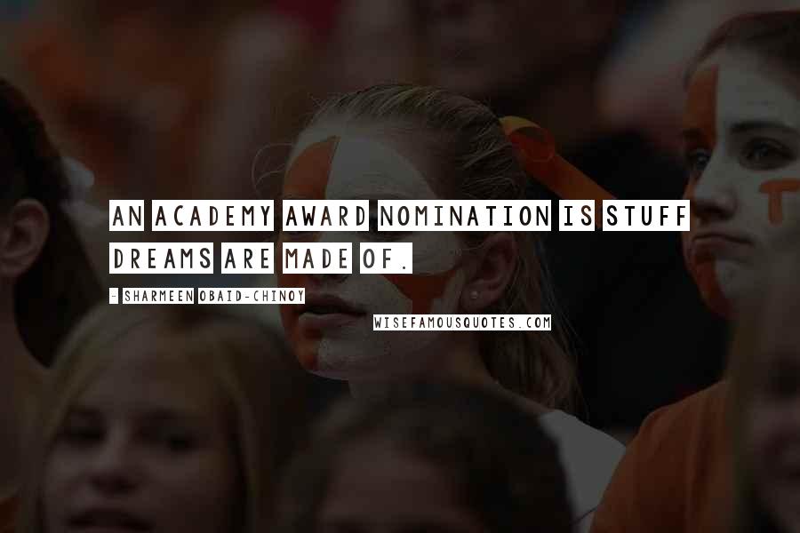 Sharmeen Obaid-Chinoy Quotes: An Academy Award nomination is stuff dreams are made of.