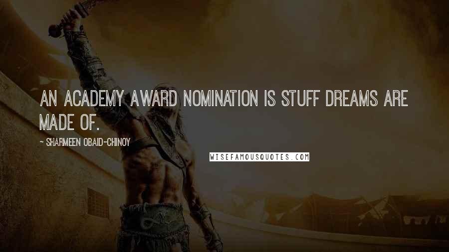 Sharmeen Obaid-Chinoy Quotes: An Academy Award nomination is stuff dreams are made of.