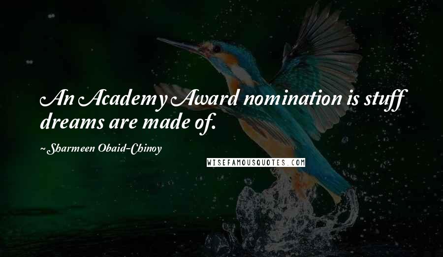 Sharmeen Obaid-Chinoy Quotes: An Academy Award nomination is stuff dreams are made of.