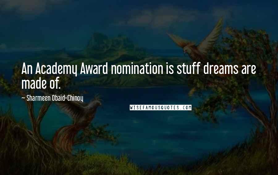 Sharmeen Obaid-Chinoy Quotes: An Academy Award nomination is stuff dreams are made of.