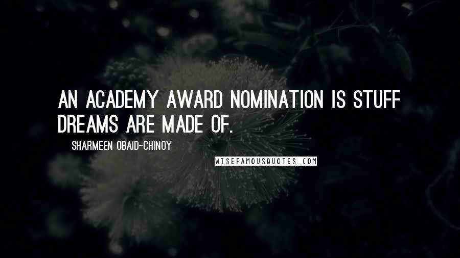 Sharmeen Obaid-Chinoy Quotes: An Academy Award nomination is stuff dreams are made of.