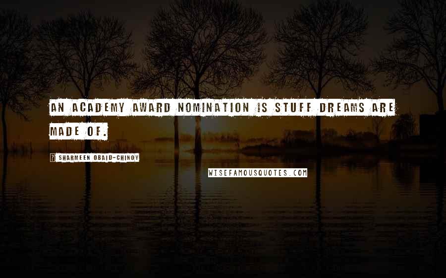 Sharmeen Obaid-Chinoy Quotes: An Academy Award nomination is stuff dreams are made of.