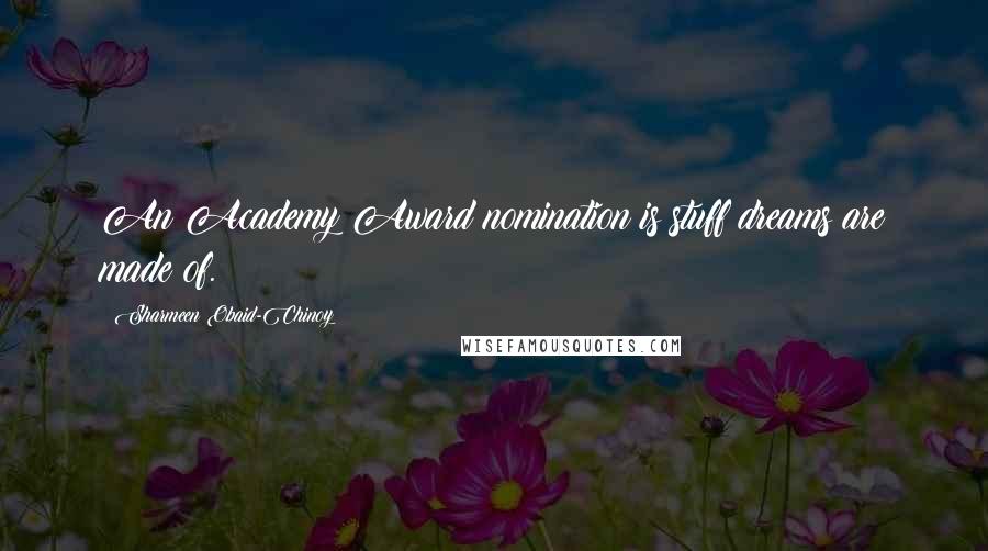 Sharmeen Obaid-Chinoy Quotes: An Academy Award nomination is stuff dreams are made of.