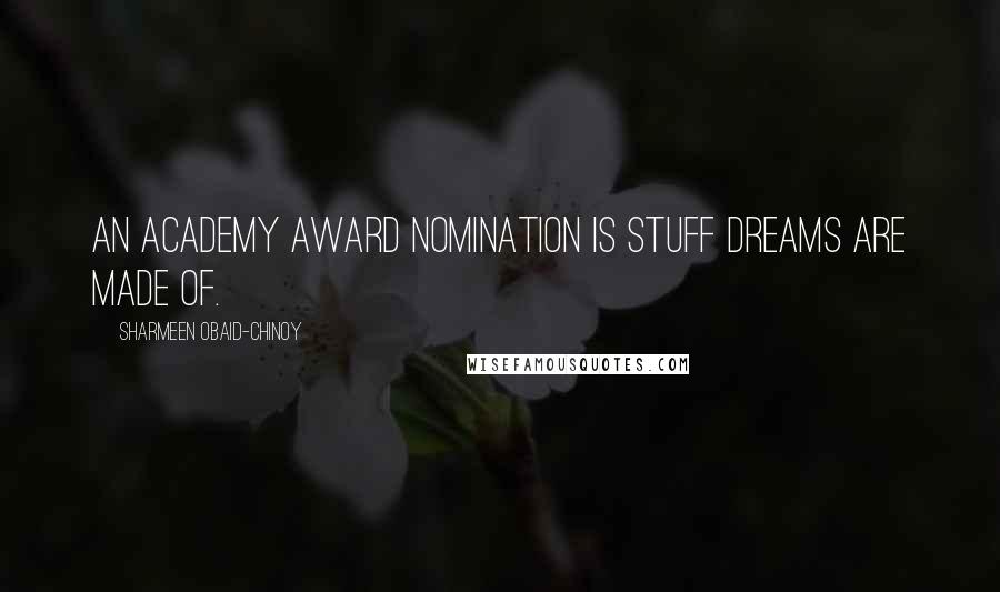 Sharmeen Obaid-Chinoy Quotes: An Academy Award nomination is stuff dreams are made of.