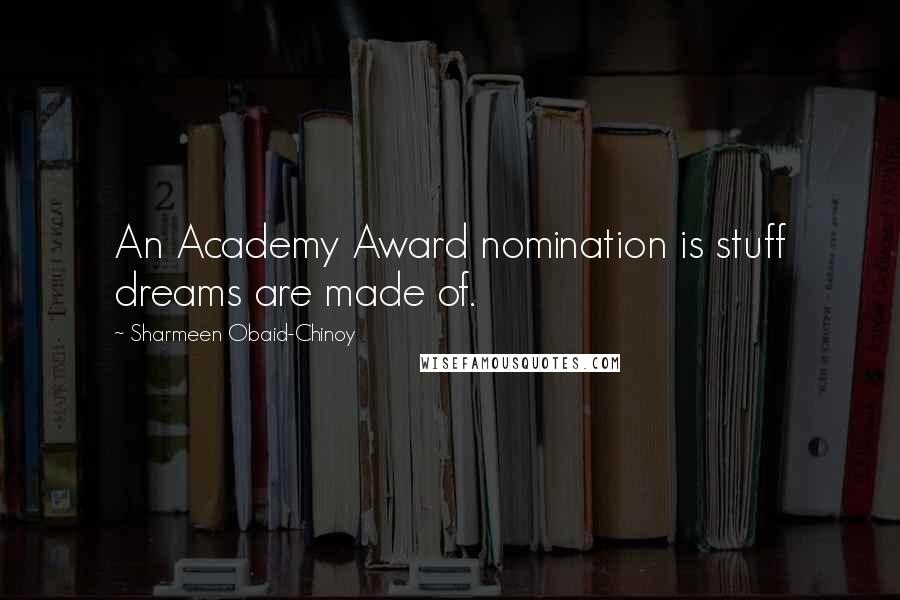 Sharmeen Obaid-Chinoy Quotes: An Academy Award nomination is stuff dreams are made of.