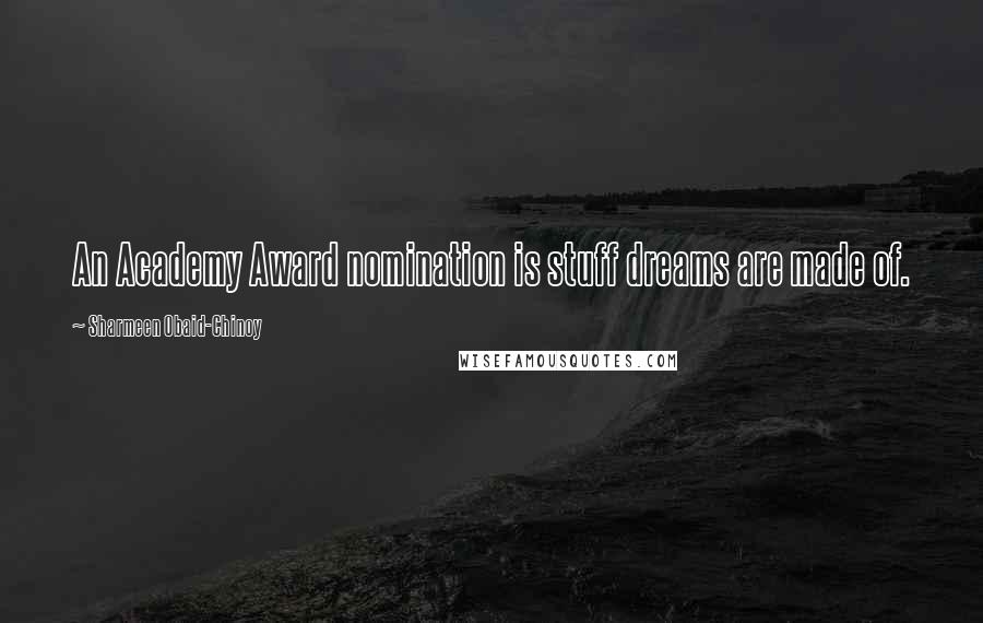 Sharmeen Obaid-Chinoy Quotes: An Academy Award nomination is stuff dreams are made of.