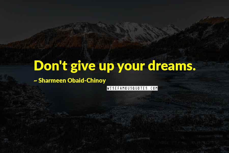 Sharmeen Obaid-Chinoy Quotes: Don't give up your dreams.