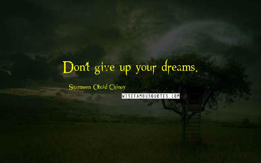 Sharmeen Obaid-Chinoy Quotes: Don't give up your dreams.