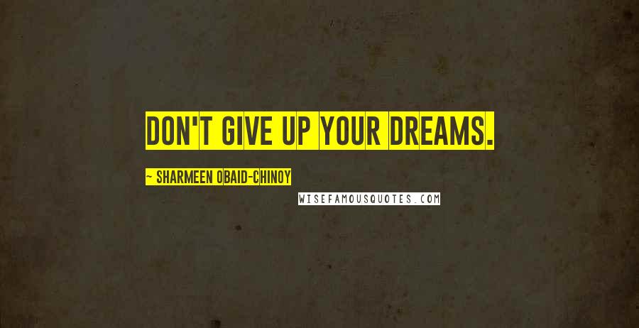 Sharmeen Obaid-Chinoy Quotes: Don't give up your dreams.