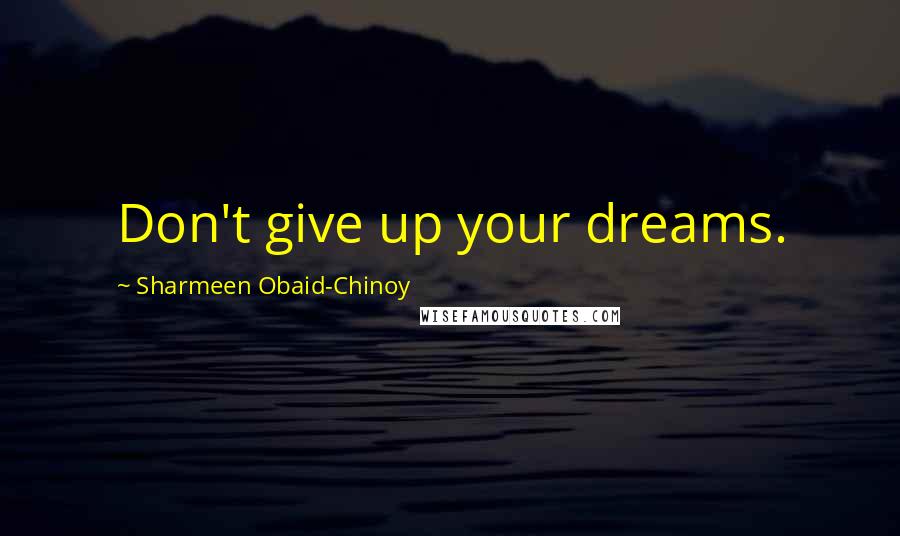 Sharmeen Obaid-Chinoy Quotes: Don't give up your dreams.