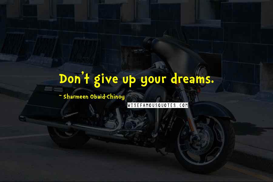 Sharmeen Obaid-Chinoy Quotes: Don't give up your dreams.