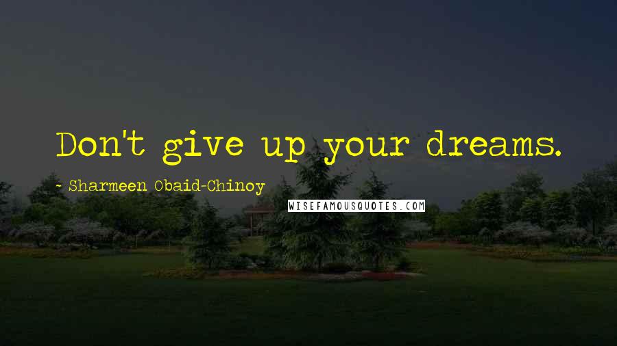 Sharmeen Obaid-Chinoy Quotes: Don't give up your dreams.