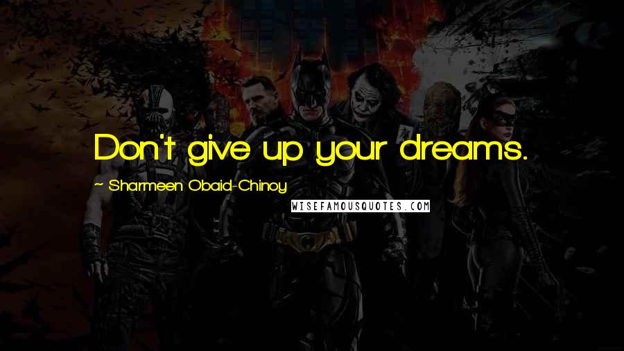 Sharmeen Obaid-Chinoy Quotes: Don't give up your dreams.