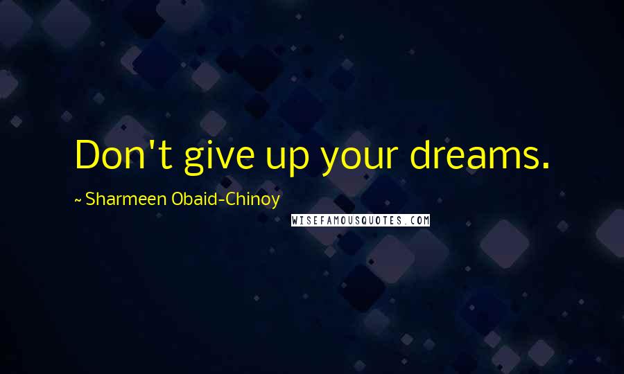 Sharmeen Obaid-Chinoy Quotes: Don't give up your dreams.