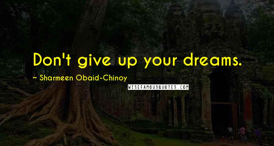 Sharmeen Obaid-Chinoy Quotes: Don't give up your dreams.