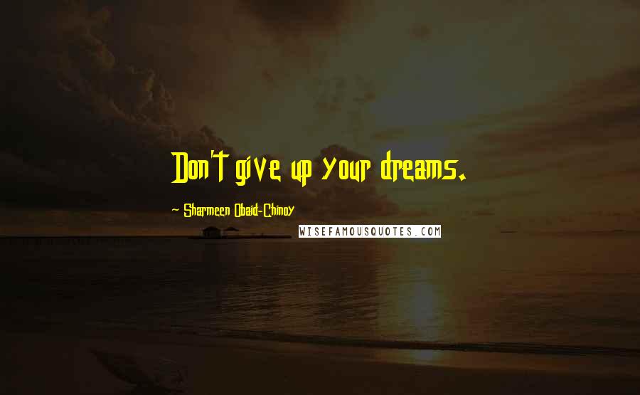 Sharmeen Obaid-Chinoy Quotes: Don't give up your dreams.