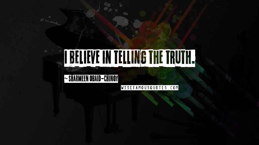 Sharmeen Obaid-Chinoy Quotes: I believe in telling the truth.