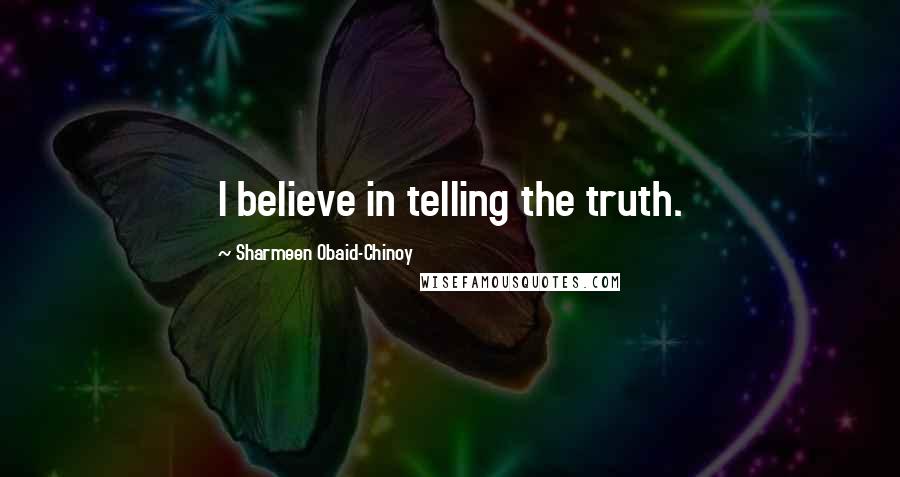 Sharmeen Obaid-Chinoy Quotes: I believe in telling the truth.