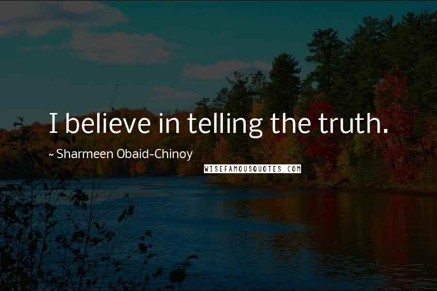 Sharmeen Obaid-Chinoy Quotes: I believe in telling the truth.