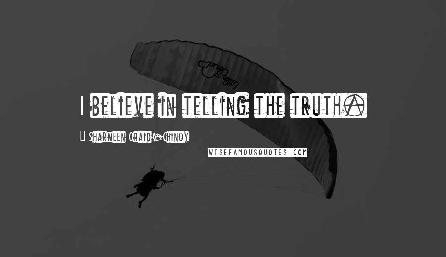 Sharmeen Obaid-Chinoy Quotes: I believe in telling the truth.