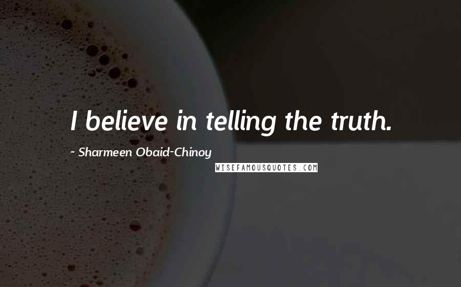 Sharmeen Obaid-Chinoy Quotes: I believe in telling the truth.