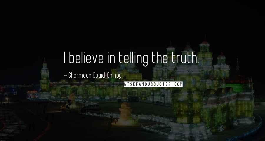 Sharmeen Obaid-Chinoy Quotes: I believe in telling the truth.