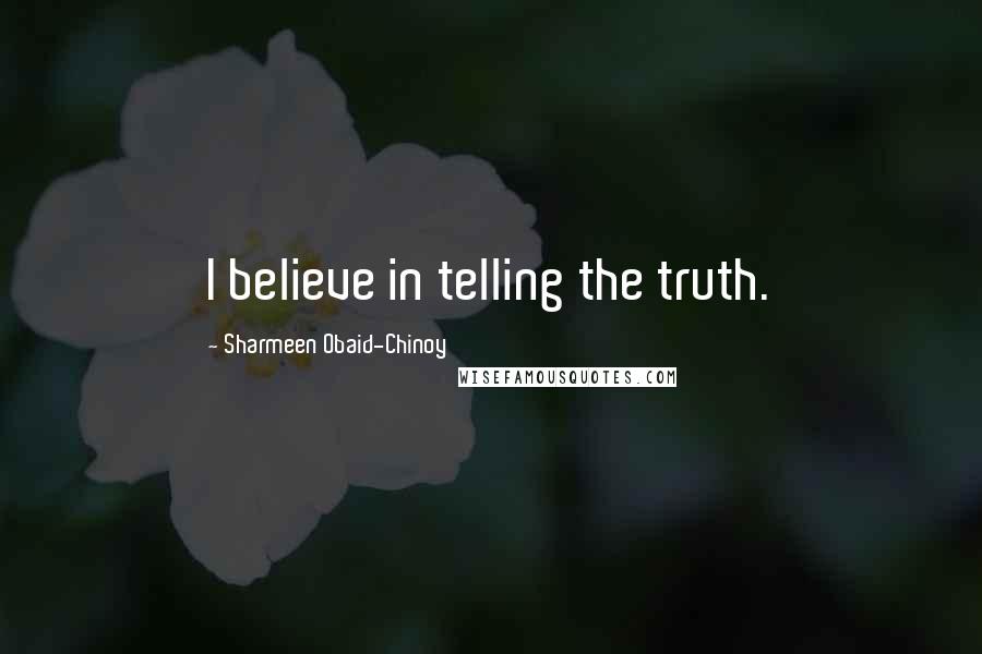 Sharmeen Obaid-Chinoy Quotes: I believe in telling the truth.