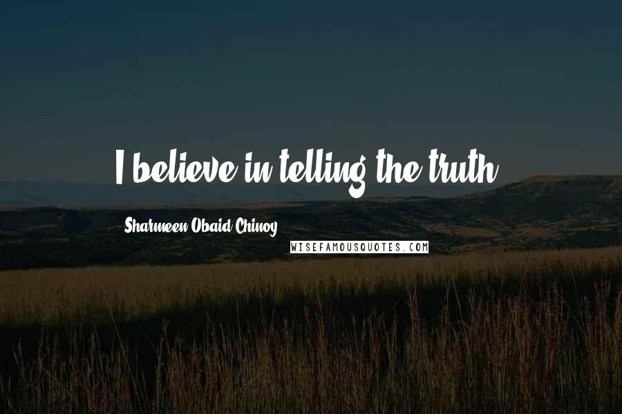 Sharmeen Obaid-Chinoy Quotes: I believe in telling the truth.