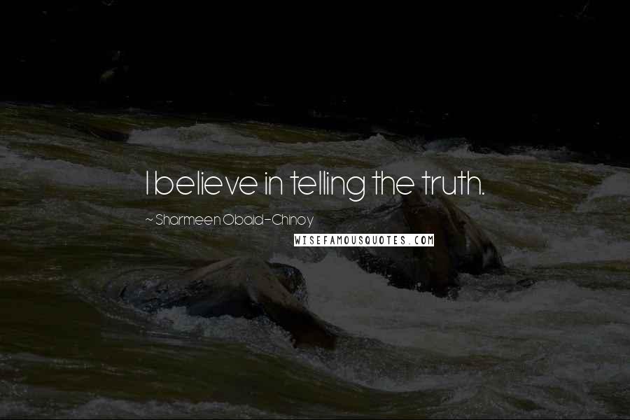 Sharmeen Obaid-Chinoy Quotes: I believe in telling the truth.