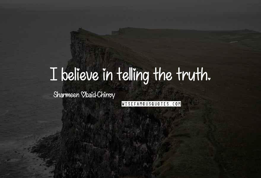 Sharmeen Obaid-Chinoy Quotes: I believe in telling the truth.