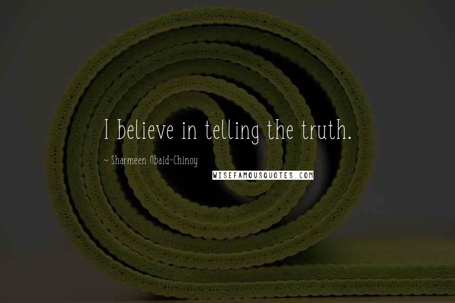 Sharmeen Obaid-Chinoy Quotes: I believe in telling the truth.