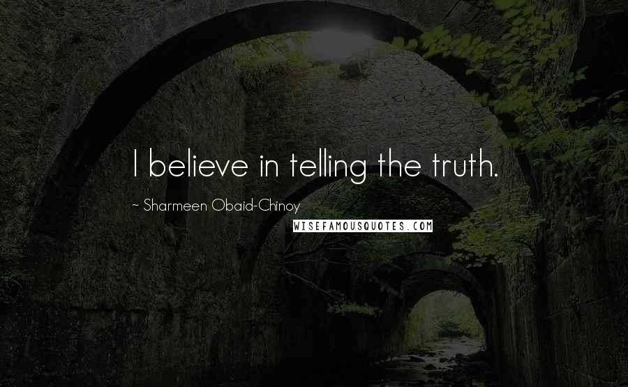 Sharmeen Obaid-Chinoy Quotes: I believe in telling the truth.
