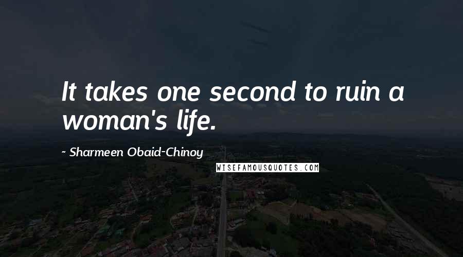 Sharmeen Obaid-Chinoy Quotes: It takes one second to ruin a woman's life.