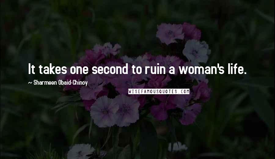 Sharmeen Obaid-Chinoy Quotes: It takes one second to ruin a woman's life.