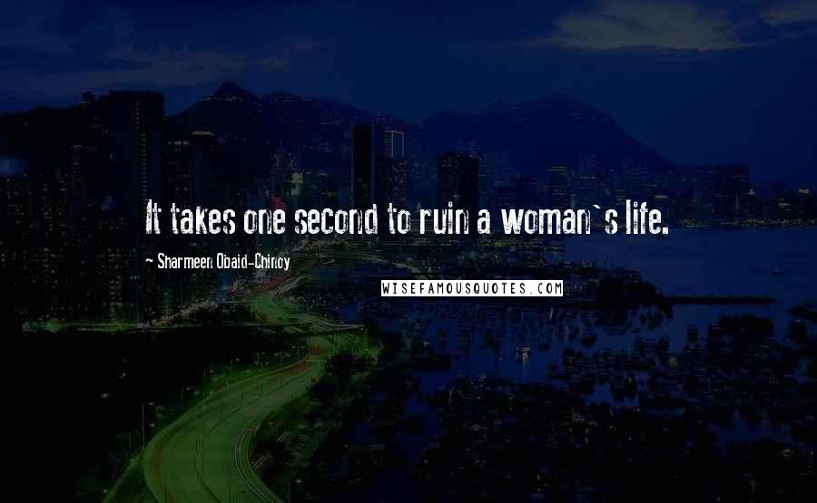 Sharmeen Obaid-Chinoy Quotes: It takes one second to ruin a woman's life.