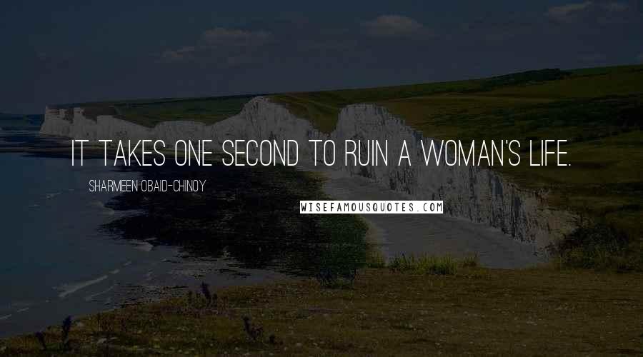 Sharmeen Obaid-Chinoy Quotes: It takes one second to ruin a woman's life.