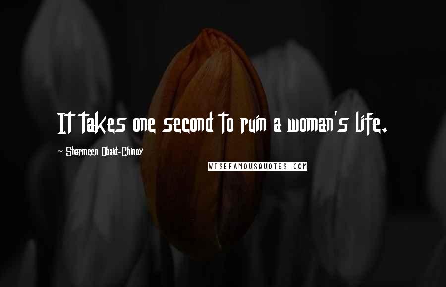 Sharmeen Obaid-Chinoy Quotes: It takes one second to ruin a woman's life.