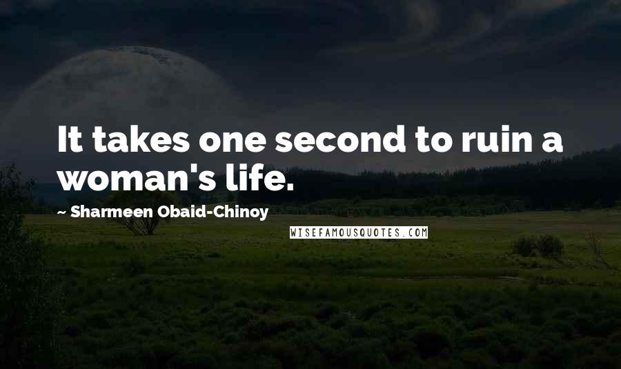 Sharmeen Obaid-Chinoy Quotes: It takes one second to ruin a woman's life.