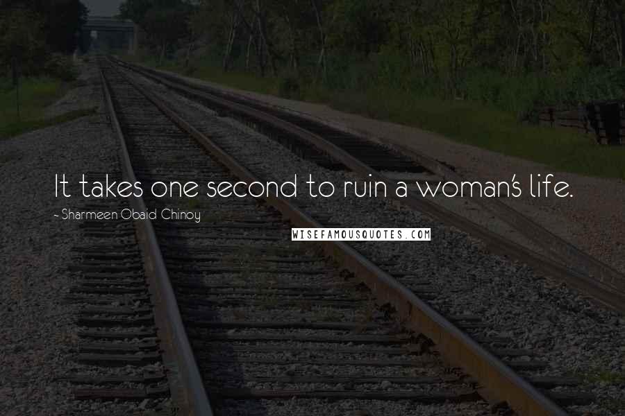 Sharmeen Obaid-Chinoy Quotes: It takes one second to ruin a woman's life.