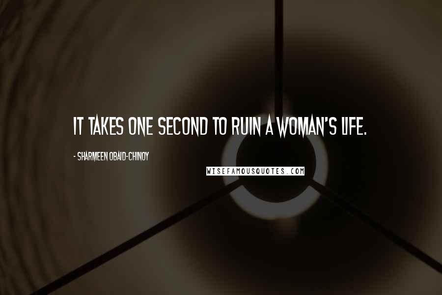 Sharmeen Obaid-Chinoy Quotes: It takes one second to ruin a woman's life.
