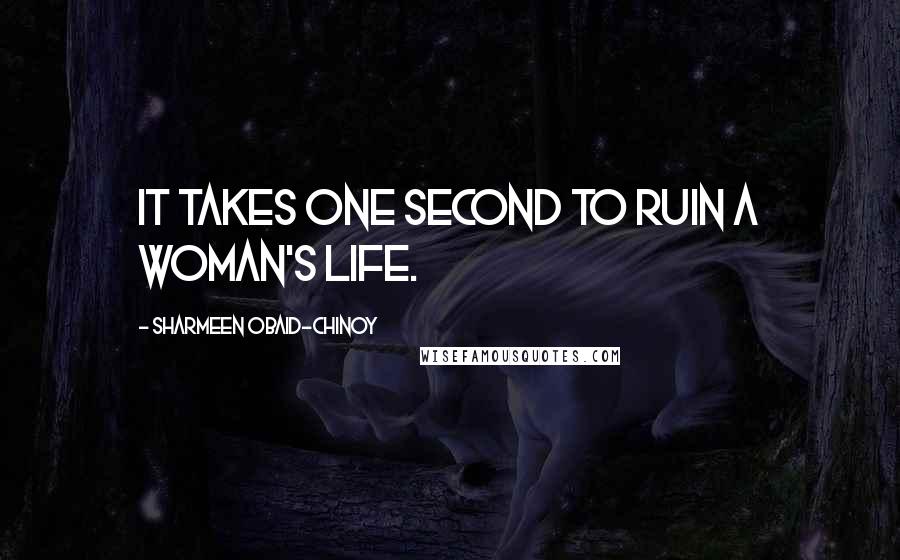 Sharmeen Obaid-Chinoy Quotes: It takes one second to ruin a woman's life.